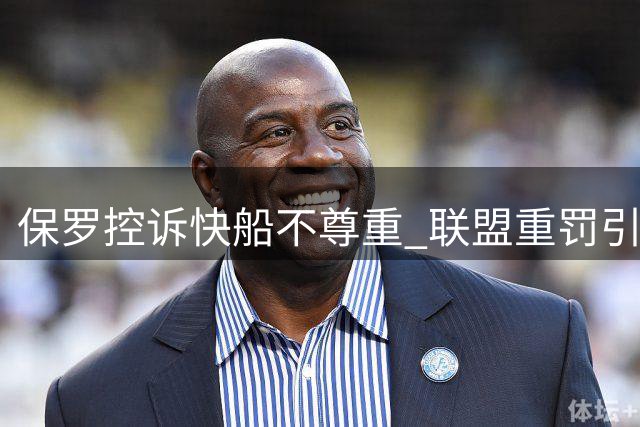 保罗控诉快船不尊重 联盟重罚引发热议