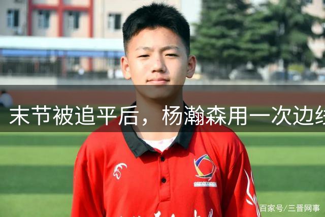 末节被追平后，杨瀚森用一次边线球绝杀救了中国男篮