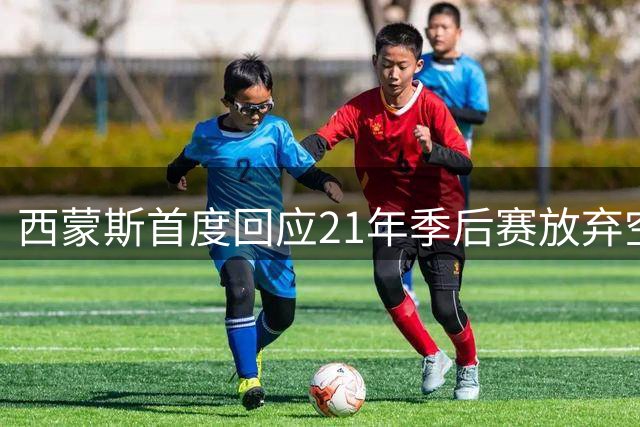 西蒙斯首度回应21年季后赛放弃空篮决定
